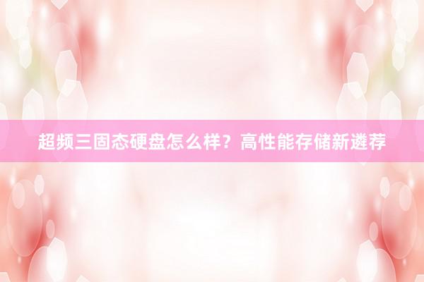 超频三固态硬盘怎么样？高性能存储新遴荐